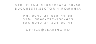 STR. ELENA CLUCEREASA 58-60, BUCURESTI.SECTOR 1.ROMANIA, PH. 0040-21-665-44-55, GSM. 0040-722-750-495, FAX 0040-21-224-00-45, OFFICE@BEARING.RO